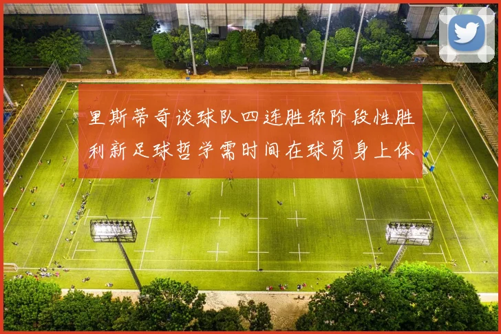 里斯蒂奇谈球队四连胜称阶段性胜利新足球哲学需时间在球员身上体现