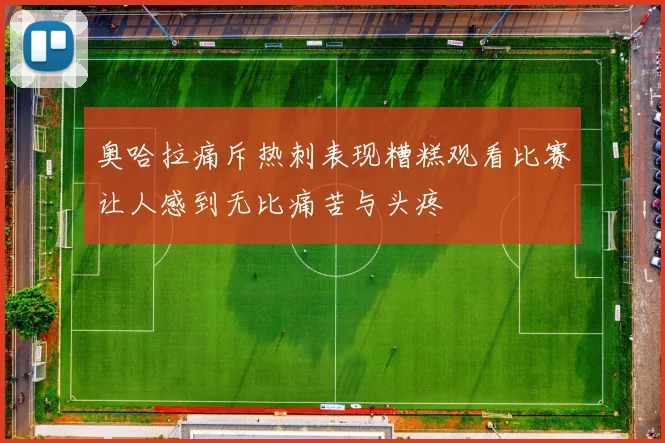奥哈拉痛斥热刺表现糟糕观看比赛让人感到无比痛苦与头疼