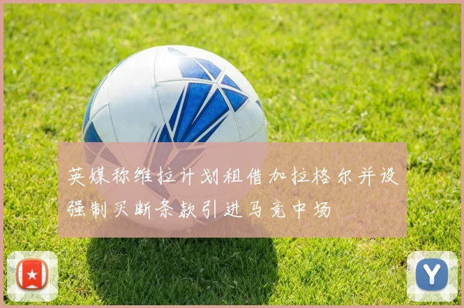 英媒称维拉计划租借加拉格尔并设强制买断条款引进马竞中场