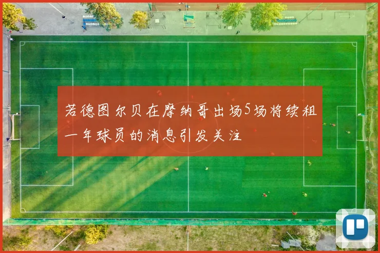 若德图尔贝在摩纳哥出场5场将续租一年球员的消息引发关注