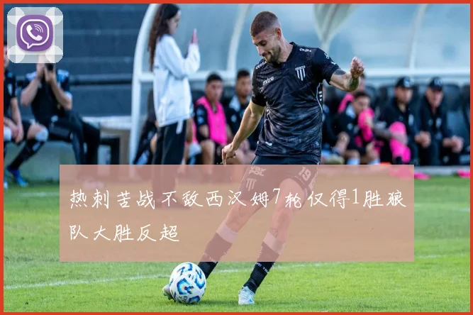 热刺苦战不敌西汉姆7轮仅得1胜狼队大胜反超