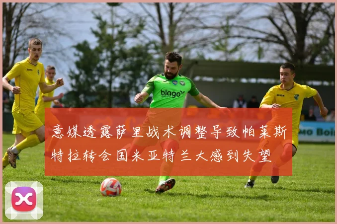 意媒透露萨里战术调整导致帕莱斯特拉转会国米亚特兰大感到失望