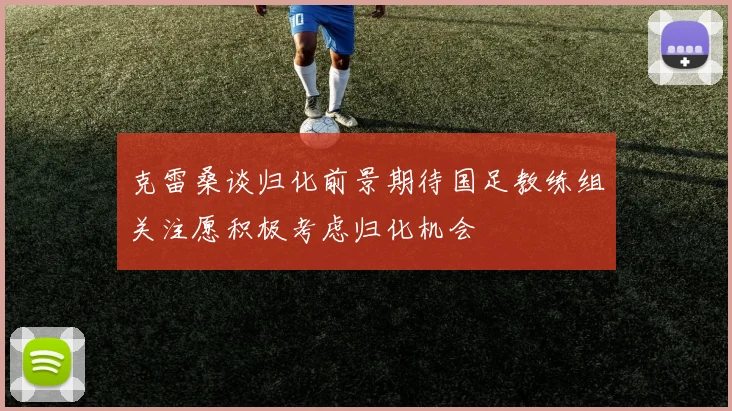 克雷桑谈归化前景期待国足教练组关注愿积极考虑归化机会